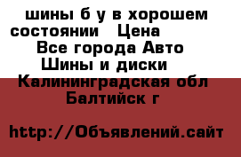 шины б/у в хорошем состоянии › Цена ­ 2 000 - Все города Авто » Шины и диски   . Калининградская обл.,Балтийск г.